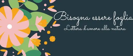 Bisogna essere foglia: lettera d'amore alla natura